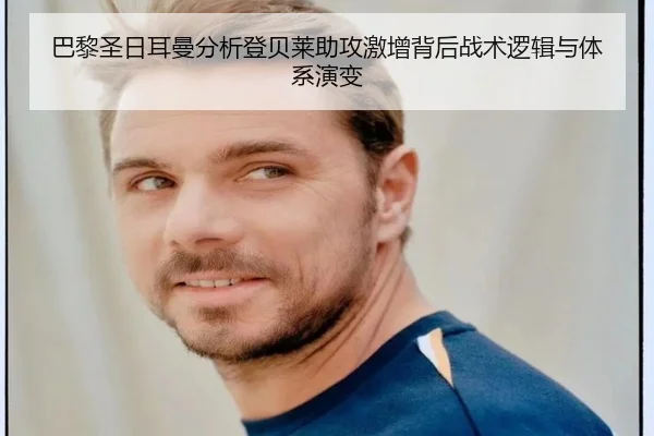巴黎圣日耳曼分析登贝莱助攻激增背后战术逻辑与体系演变