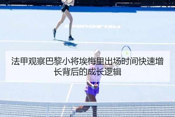 法甲观察巴黎小将埃梅里出场时间快速增长背后的成长逻辑