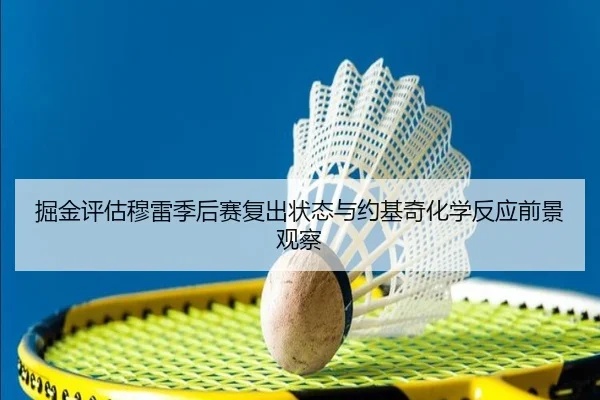 掘金评估穆雷季后赛复出状态与约基奇化学反应前景观察
